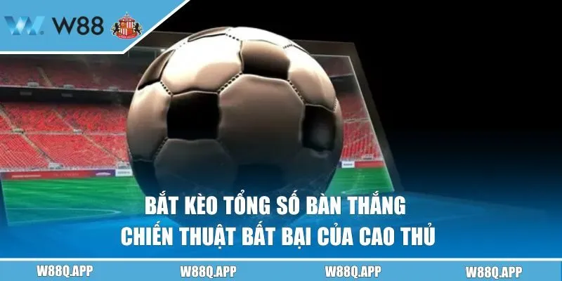 Bắt Kèo Tổng Số Bàn Thắng | Chiến Thuật Bất Bại Của Cao Thủ
