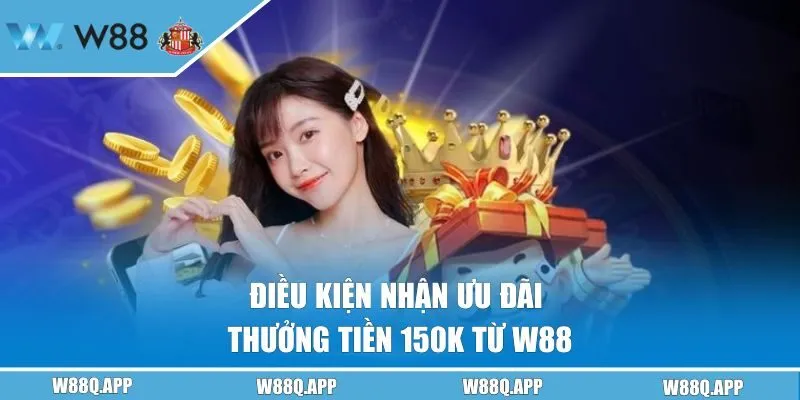 Điều kiện nhận ưu đãi thưởng tiền 150k từ W88