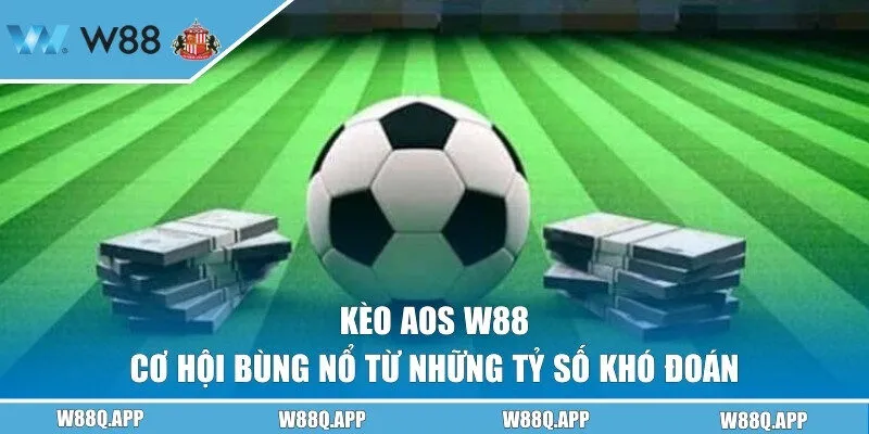 Kèo AOS W88 - Cơ Hội Bùng Nổ Từ Những Tỷ Số Khó Đoán