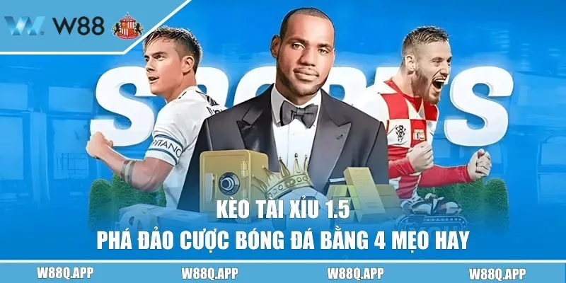 Kèo Tài Xỉu 1.5 - Phá Đảo Cược Bóng Đá Bằng 4 Mẹo Hay