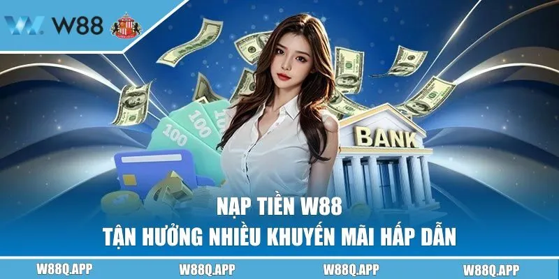 Nạp Tiền W88 | Cơ Hội Tận Hưởng Nhiều Khuyến Mãi Hấp Dẫn