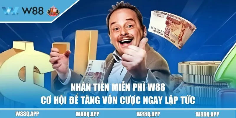 Nhận Tiền Miễn Phí W88 - Cơ Hội Để Tăng Vốn Cược Ngay Lập Tức