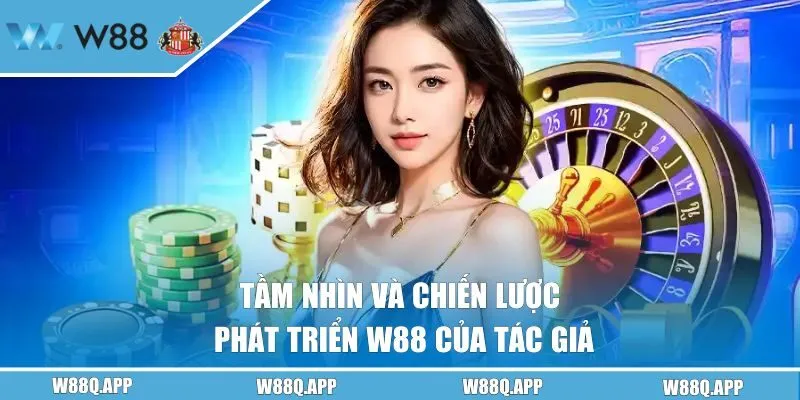 Tầm nhìn và chiến lược phát triển W88 của tác giả