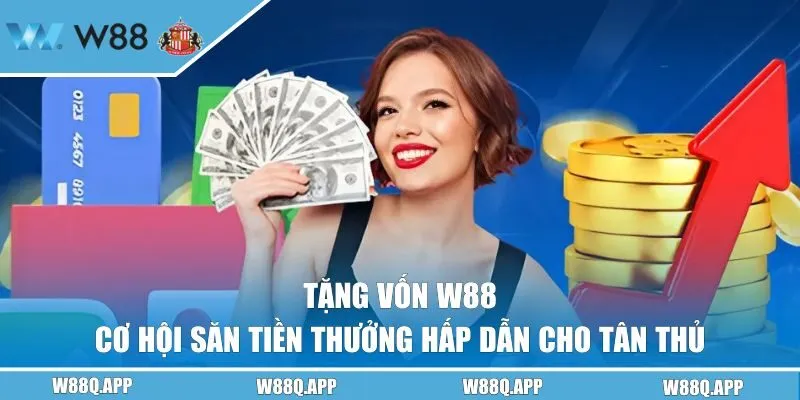 Tặng Vốn W88 - Cơ Hội Săn Tiền Thưởng Hấp Dẫn Cho Tân Thủ