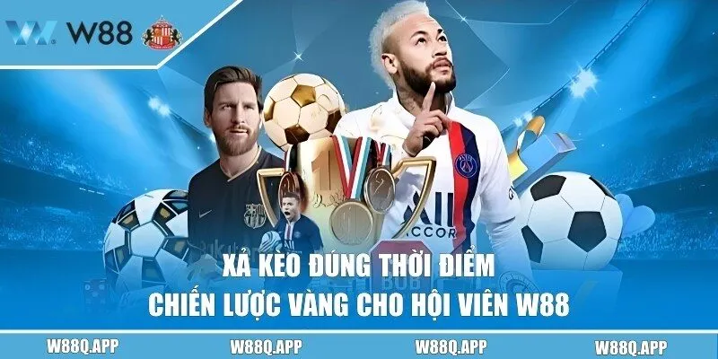 Xả Kèo Đúng Thời Điểm - Chiến Lược Vàng Cho Hội Viên W88